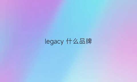 legacy什么品牌(leg是什么品牌)